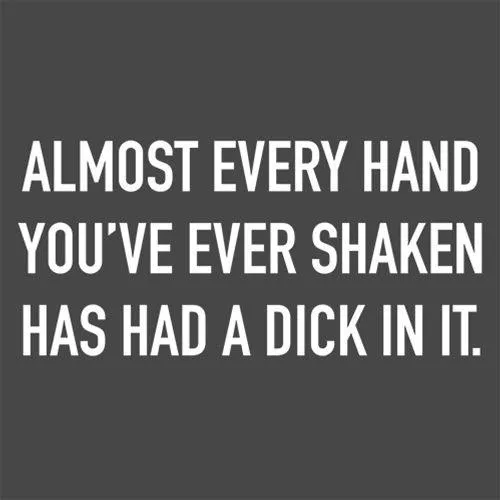Almost Every Hand You've Ever Shaken Has Had A D*ck In It