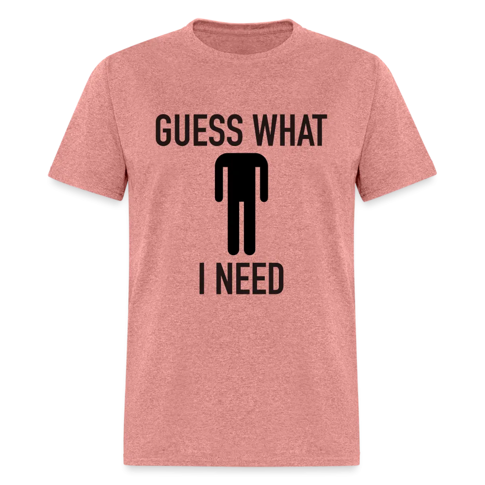Guess What I Need T-Shirt