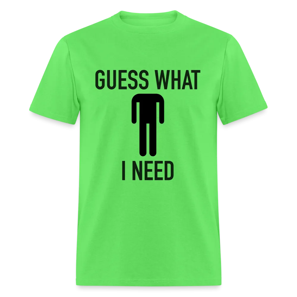 Guess What I Need T-Shirt