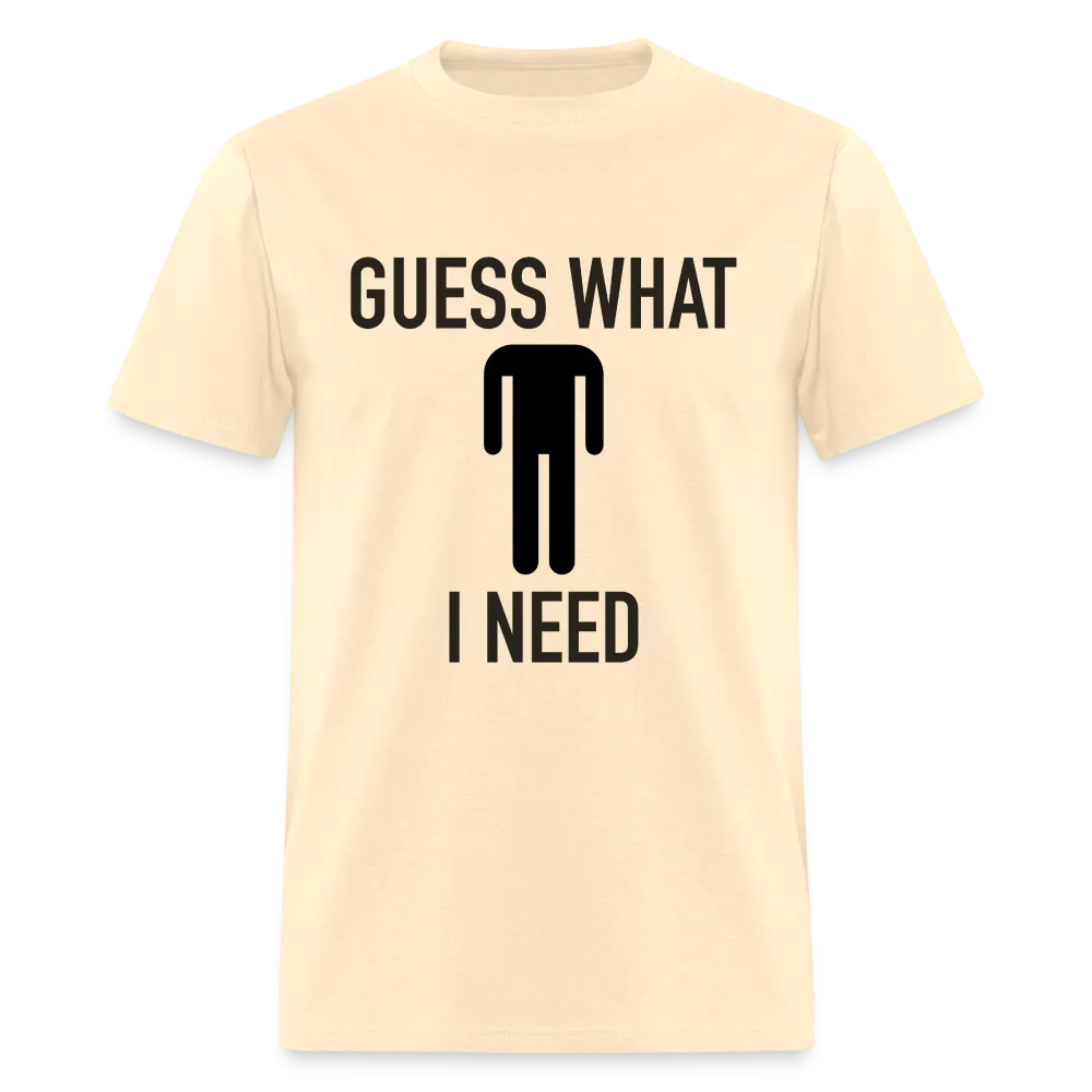 Guess What I Need T-Shirt