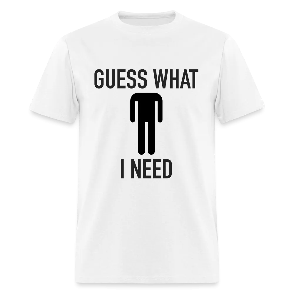 Guess What I Need T-Shirt