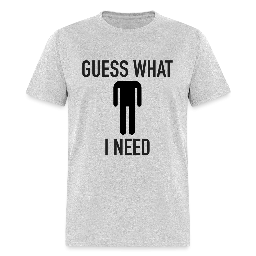 Guess What I Need T-Shirt