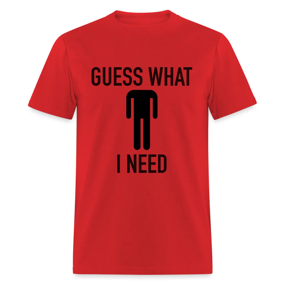 Guess What I Need T-Shirt