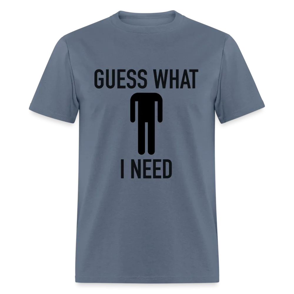 Guess What I Need T-Shirt