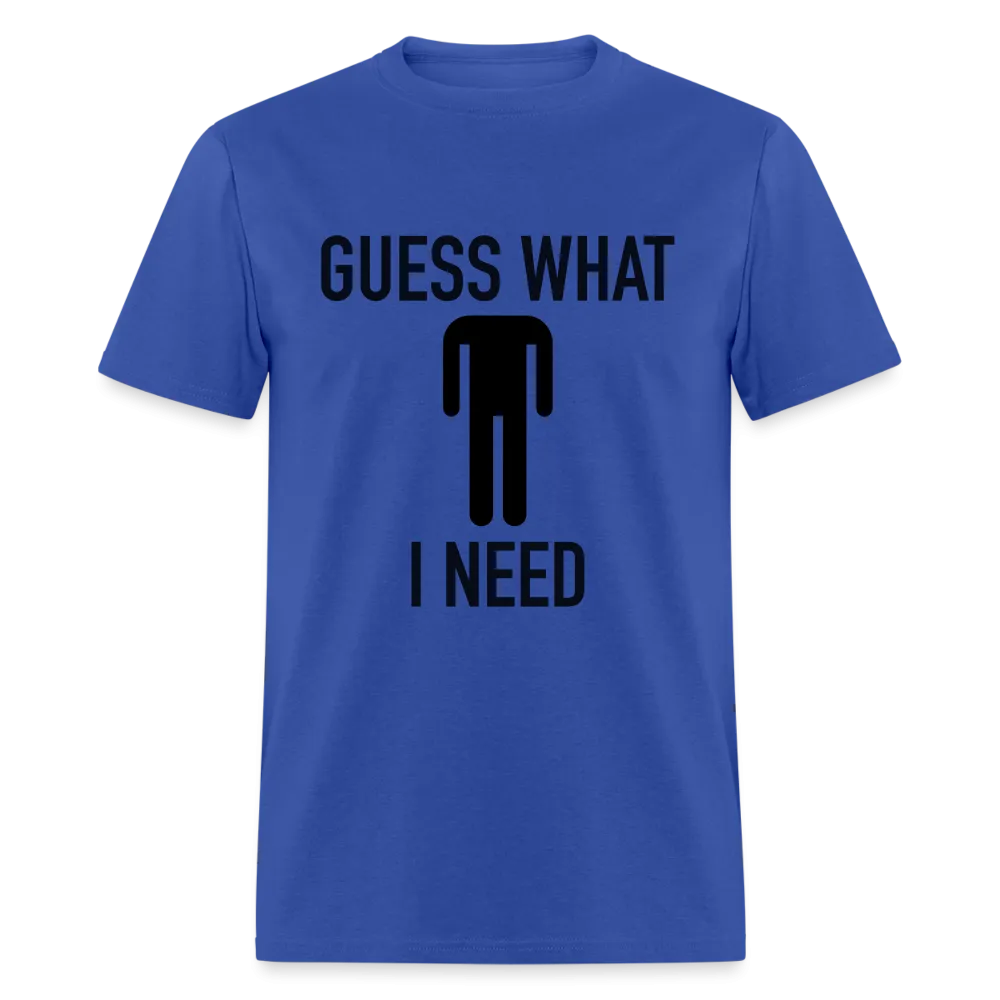 Guess What I Need T-Shirt