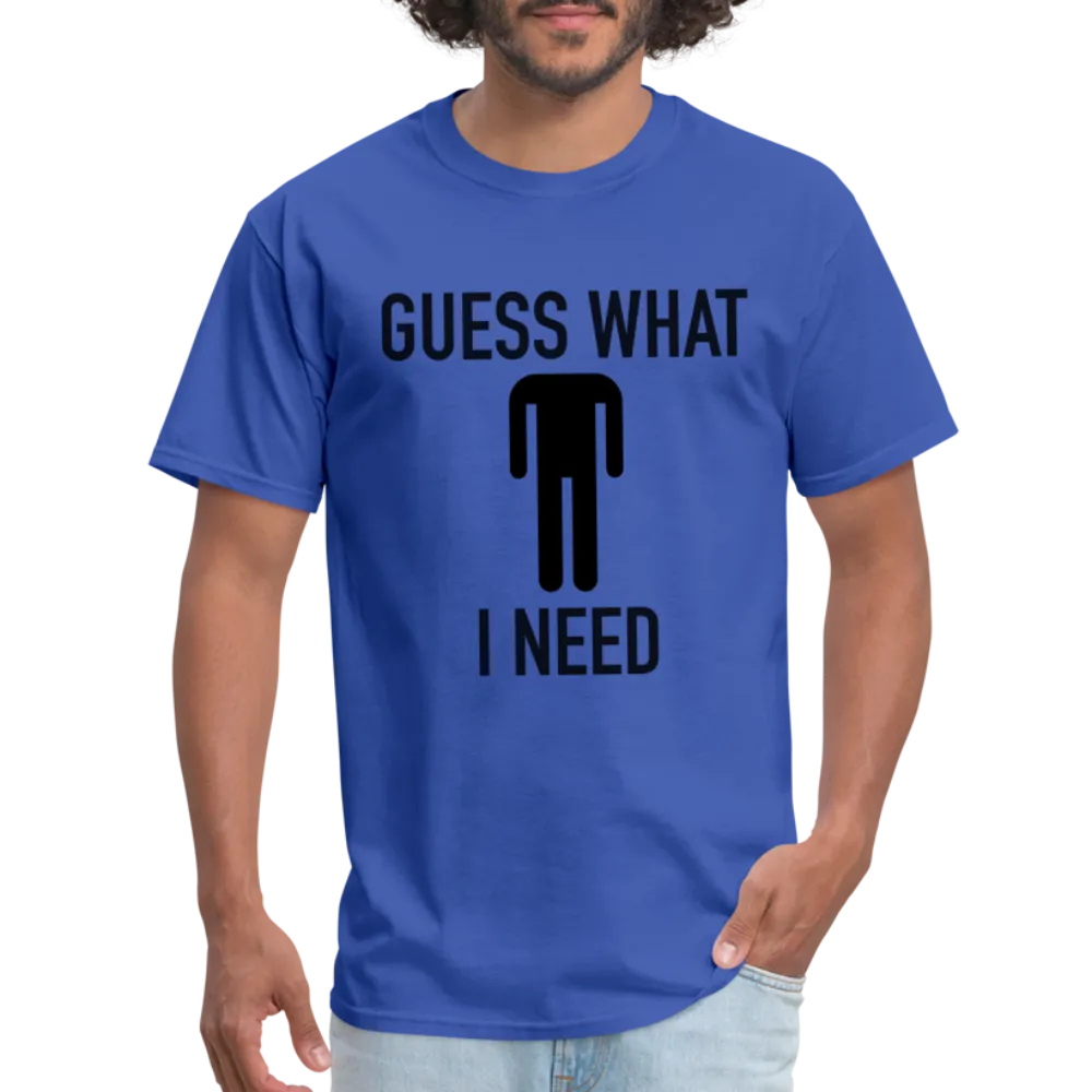 Guess What I Need T-Shirt